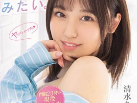 清水あんな(清水杏奈)登场!门禁23:00的美少女!肉感的她为了乱斗所以来拍片圆梦!